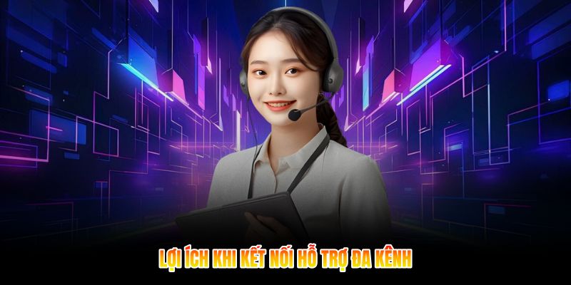 Lợi ích khi kết nối hỗ trợ đa kênh